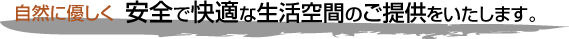 安全で快適な生活空間のご提供をいたします。