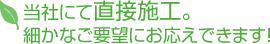 当社にて直接施工。 細かなご要望にお応えできます！